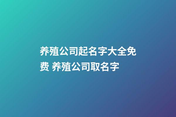 养殖公司起名字大全免费 养殖公司取名字-第1张-公司起名-玄机派